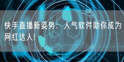 快手直播新姿势：人气软件助你成为网红达人!