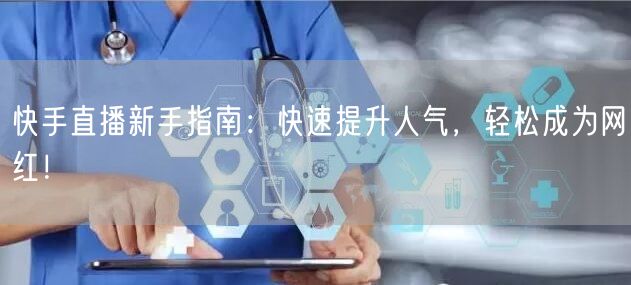 快手直播新手指南：快速提升人气，轻松成为网红！