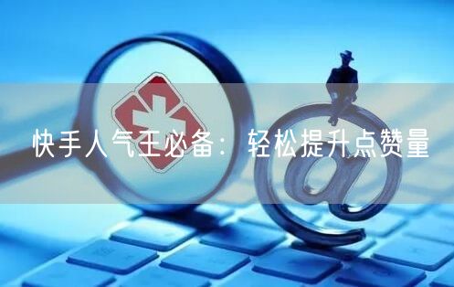 快手人气王必备：轻松提升点赞量