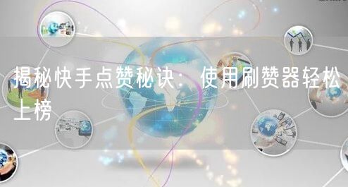 揭秘快手点赞秘诀：使用刷赞器轻松上榜