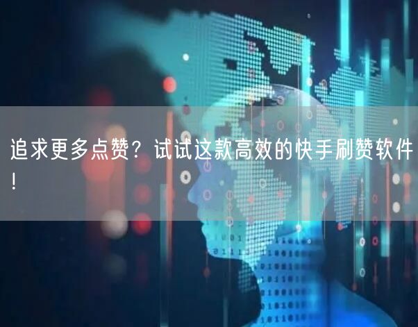 追求更多点赞？试试这款高效的快手刷赞软件！