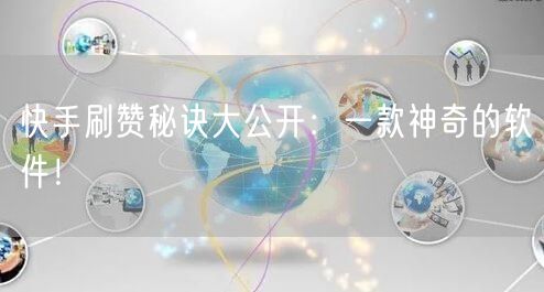 快手刷赞秘诀大公开：一款神奇的软件！