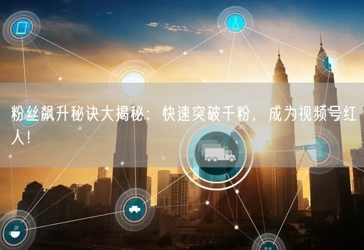 粉丝飙升秘诀大揭秘：快速突破千粉，成为视频号红人！