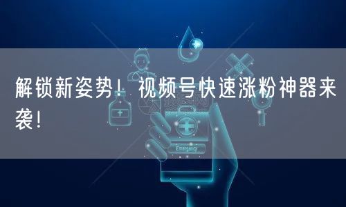 解锁新姿势！视频号快速涨粉神器来袭！