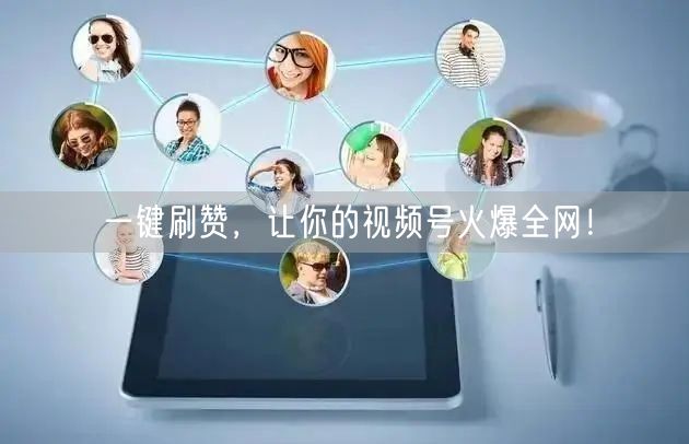一键刷赞，让你的视频号火爆全网！