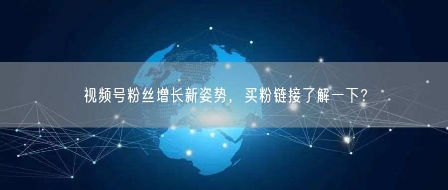 视频号粉丝增长新姿势，买粉链接了解一下？