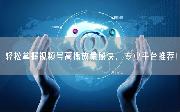轻松掌握视频号高播放量秘诀，专业平台推荐!