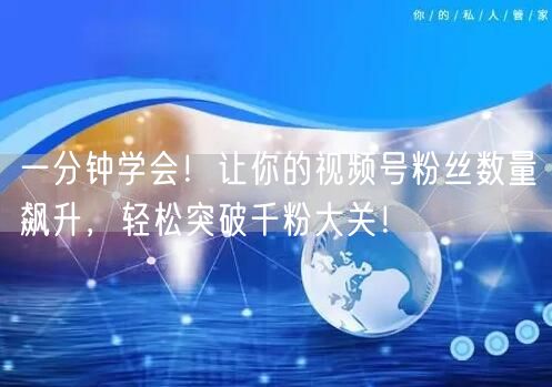 一分钟学会！让你的视频号粉丝数量飙升，轻松突破千粉大关！