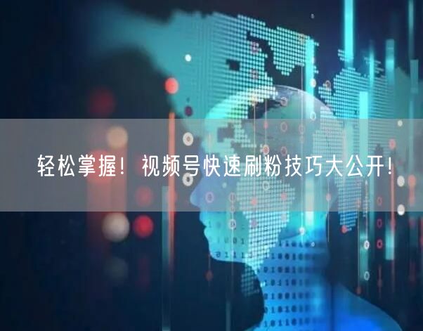 轻松掌握！视频号快速刷粉技巧大公开！