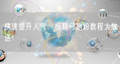 快速提升人气：视频号刷粉教程大放送！