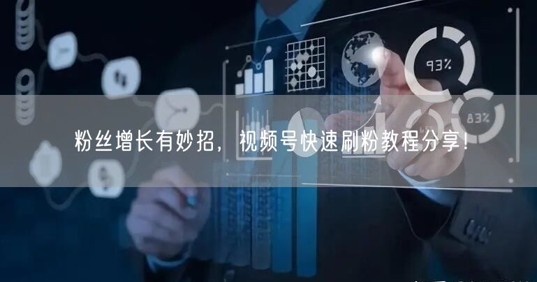 粉丝增长有妙招，视频号快速刷粉教程分享！
