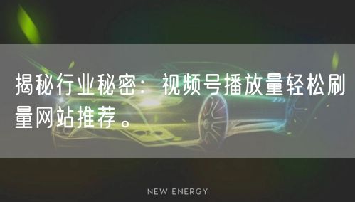 揭秘行业秘密：视频号播放量轻松刷量网站推荐。