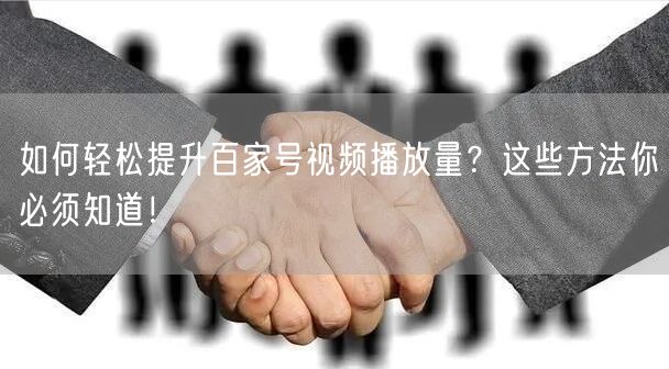 如何轻松提升百家号视频播放量？这些方法你必须知道！