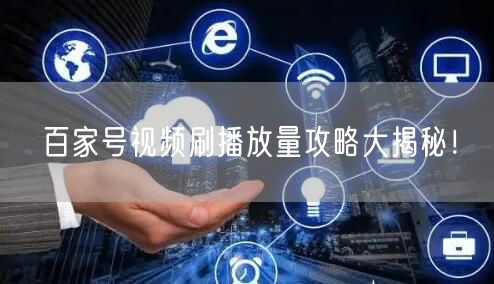 百家号视频刷播放量攻略大揭秘！