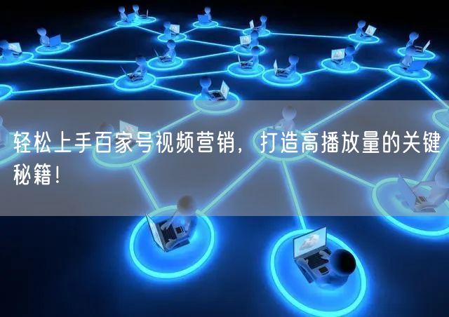 轻松上手百家号视频营销，打造高播放量的关键秘籍！