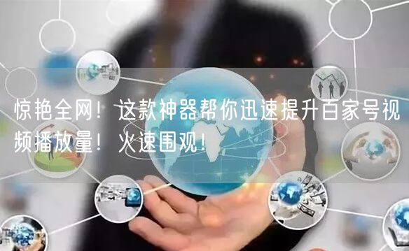 惊艳全网！这款神器帮你迅速提升百家号视频播放量！火速围观！