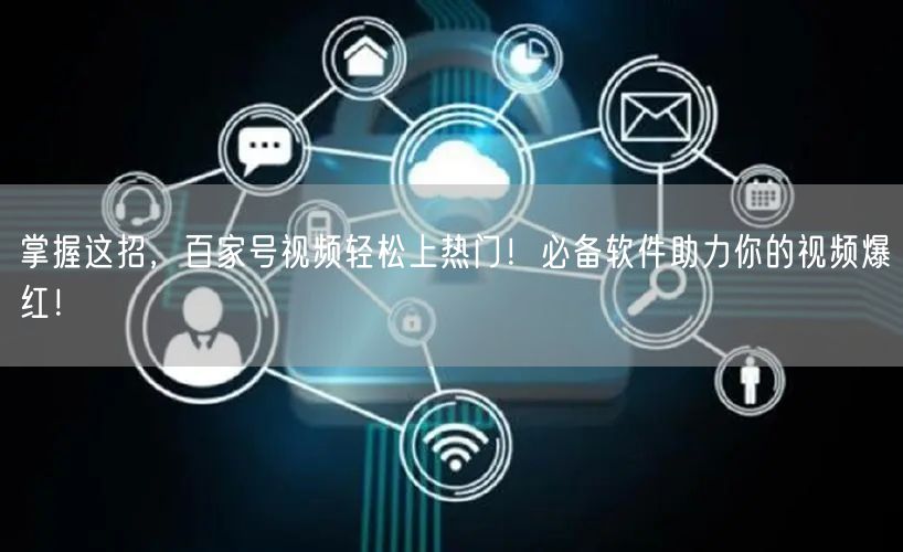 掌握这招，百家号视频轻松上热门！必备软件助力你的视频爆红！