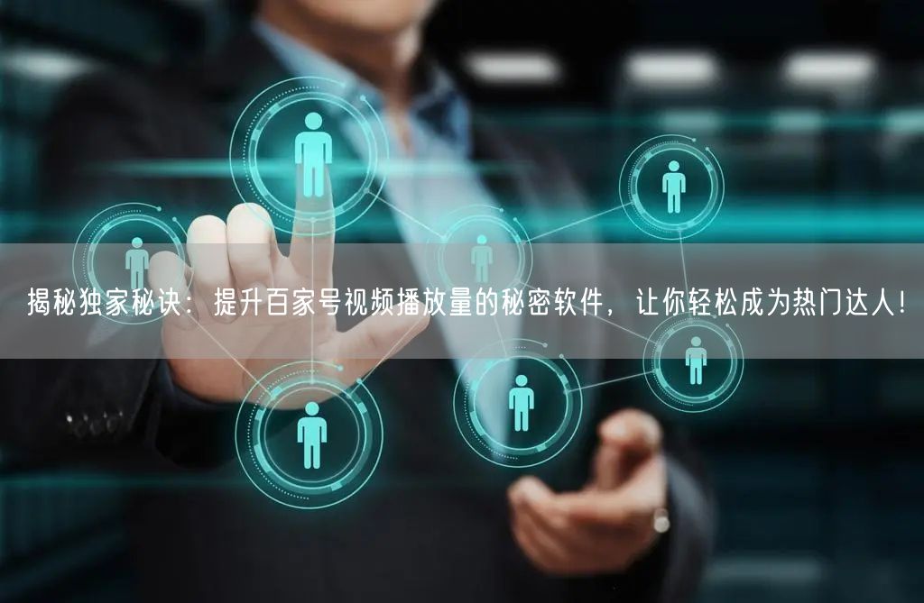 揭秘独家秘诀：提升百家号视频播放量的秘密软件，让你轻松成为热门达人！