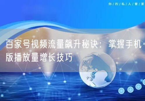 百家号视频流量飙升秘诀：掌握手机版播放量增长技巧