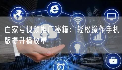 百家号视频推广秘籍：轻松操作手机版提升播放量