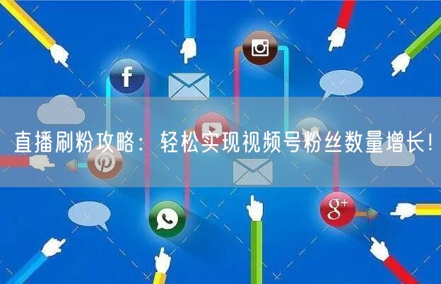 直播刷粉攻略：轻松实现视频号粉丝数量增长！