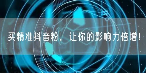 买精准抖音粉，让你的影响力倍增！