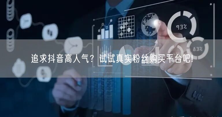 追求抖音高人气？试试真实粉丝购买平台吧!