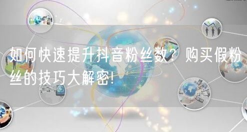 如何快速提升抖音粉丝数？购买假粉丝的技巧大解密!
