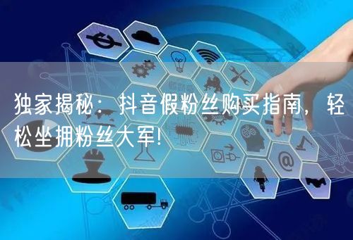 独家揭秘：抖音假粉丝购买指南，轻松坐拥粉丝大军!