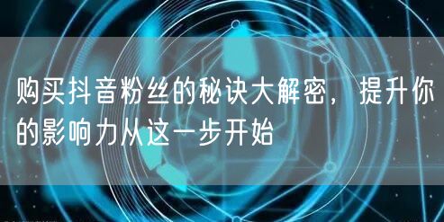 购买抖音粉丝的秘诀大解密，提升你的影响力从这一步开始