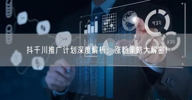 抖千川推广计划深度解析：涨粉策略大解密！