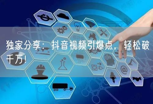 独家分享：抖音视频引爆点，轻松破千万！