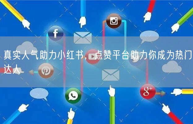 真实人气助力小红书，点赞平台助力你成为热门达人