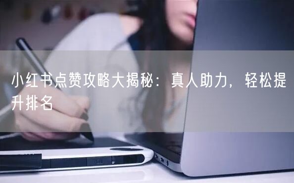 小红书点赞攻略大揭秘：真人助力，轻松提升排名
