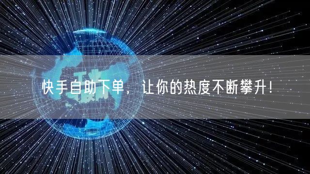快手自助下单，让你的热度不断攀升！