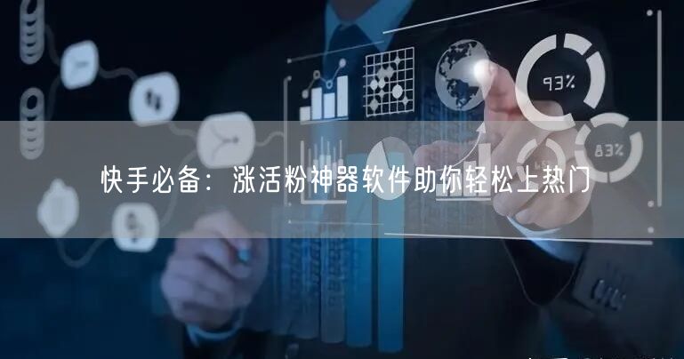 快手必备：涨活粉神器软件助你轻松上热门