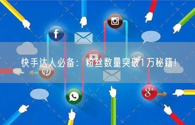 快手达人必备：粉丝数量突破1万秘籍！