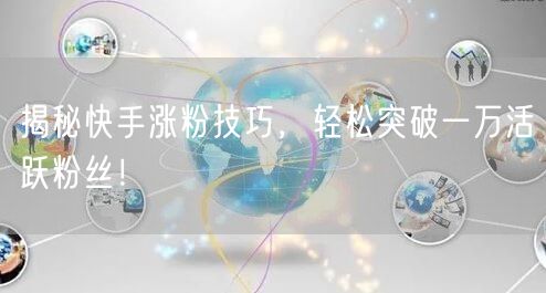 揭秘快手涨粉技巧，轻松突破一万活跃粉丝！