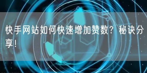 快手网站如何快速增加赞数？秘诀分享！