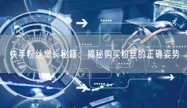快手粉丝增长秘籍：揭秘购买粉丝的正确姿势
