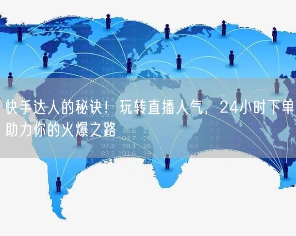 快手达人的秘诀！玩转直播人气，24小时下单助力你的火爆之路