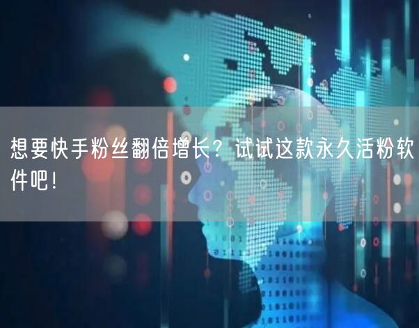 想要快手粉丝翻倍增长？试试这款永久活粉软件吧！