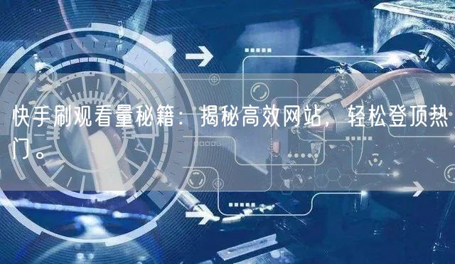 快手刷观看量秘籍：揭秘高效网站，轻松登顶热门。