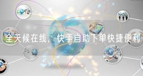 全天候在线，快手自助下单快捷便利