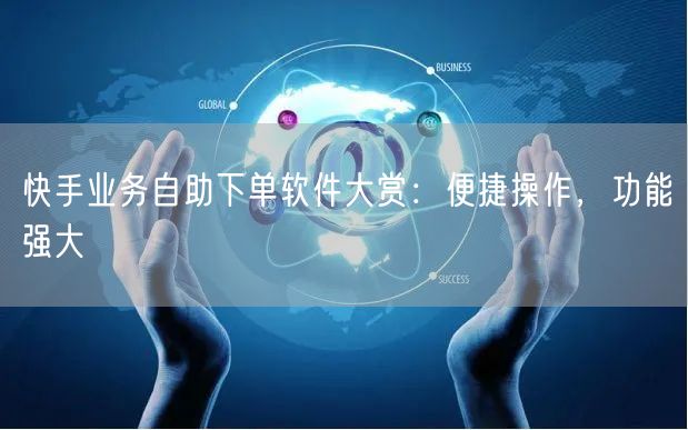 快手业务自助下单软件大赏：便捷操作，功能强大