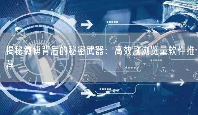 揭秘微博背后的秘密武器：高效刷浏览量软件推荐