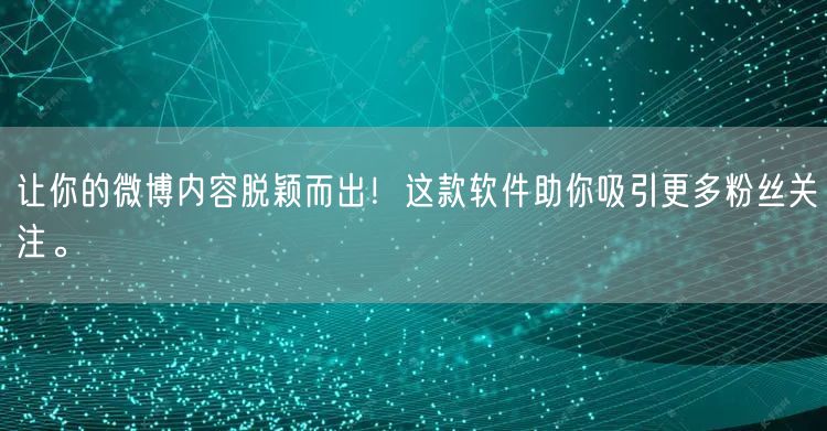 让你的微博内容脱颖而出！这款软件助你吸引更多粉丝关注。