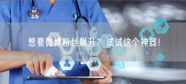 想要微博粉丝飙升？试试这个神器！