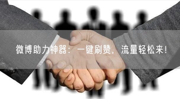 微博助力神器：一键刷赞，流量轻松来！