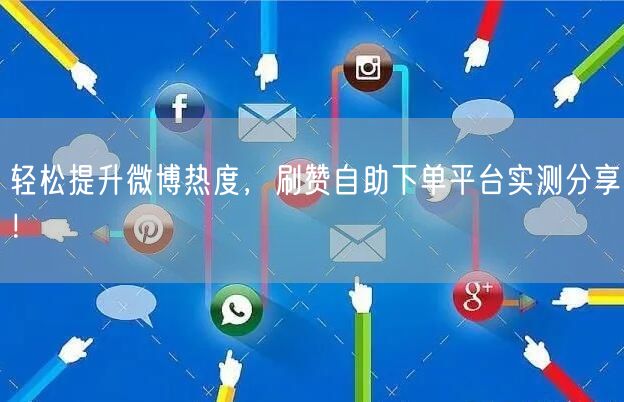 轻松提升微博热度，刷赞自助下单平台实测分享！